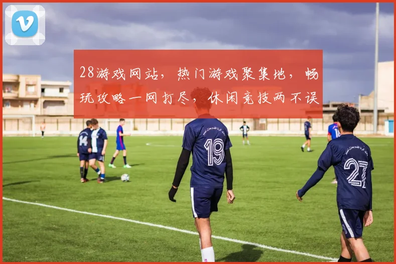 28游戏网站，热门游戏聚集地，畅玩攻略一网打尽，休闲竞技两不误，体验极致游戏乐趣，必看攻略