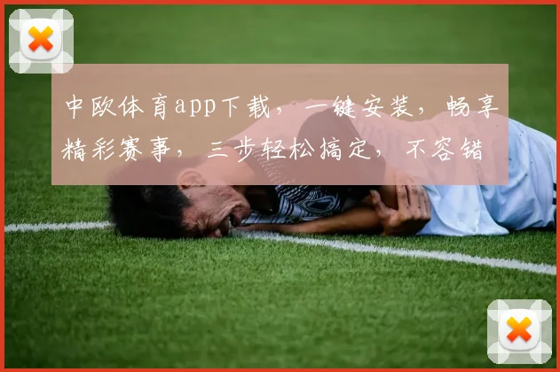 中欧体育app下载，一键安装，畅享精彩赛事，三步轻松搞定，不容错过