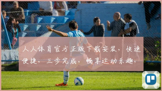 人人体育官方正版下载安装，快速便捷，三步完成，畅享运动乐趣，不容错过，必看攻略