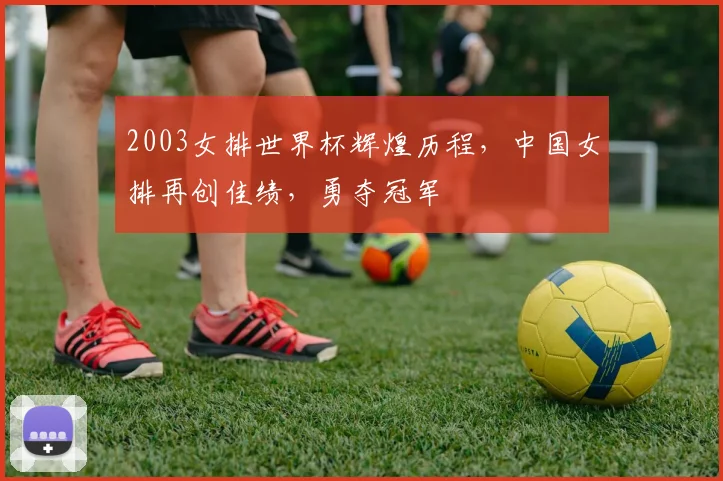 2003女排世界杯辉煌历程，中国女排再创佳绩，勇夺冠军