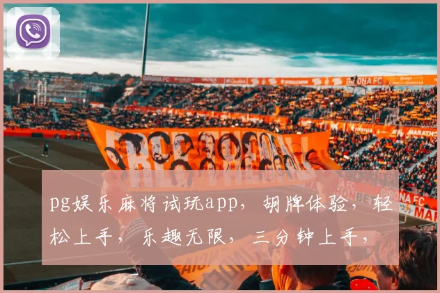 pg娱乐麻将试玩app，胡牌体验，轻松上手，乐趣无限，三分钟上手，体验不一样的游戏乐趣，