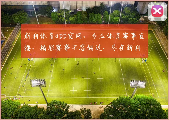 新利体育app官网，专业体育赛事直播，精彩赛事不容错过，尽在新利体育，体验非凡