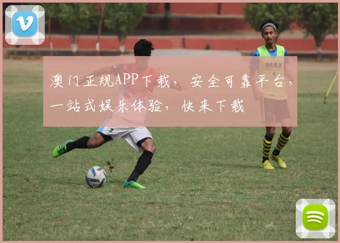 澳门正规APP下载，安全可靠平台，一站式娱乐体验，快来下载