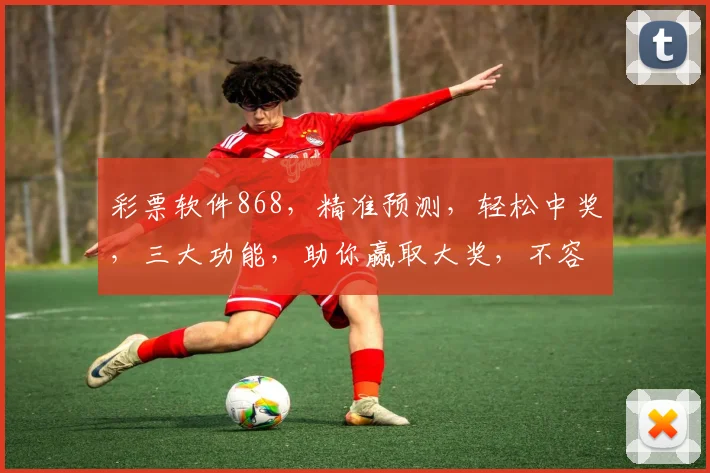 彩票软件868，精准预测，轻松中奖，三大功能，助你赢取大奖，不容错过