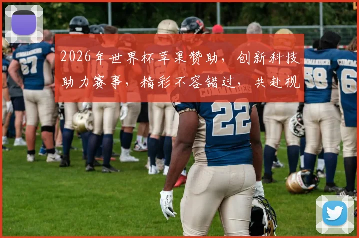 2026年世界杯苹果赞助，创新科技助力赛事，精彩不容错过，共赴视觉盛宴