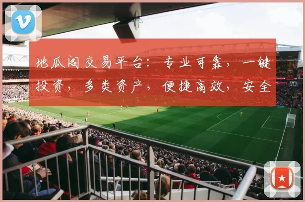 地瓜阁交易平台：专业可靠，一键投资，多类资产，便捷高效，安全可靠，尽在地瓜阁。