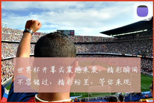 世界杯开幕式震撼来袭，精彩瞬间不容错过，精彩纷呈，等你来观